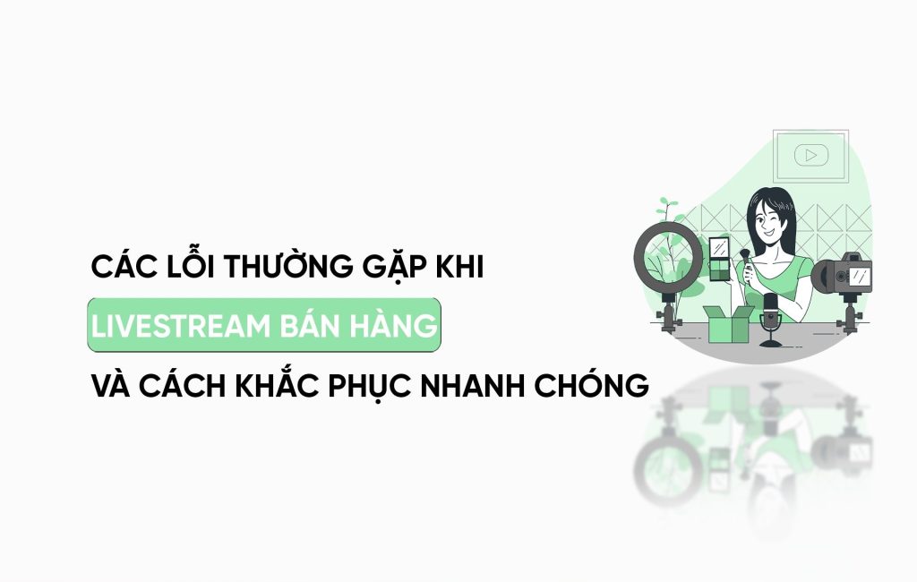 Top 5 Lỗi Khi Bán Hàng Livestream Khiến Shop “Mất” Hàng Loạt Đơn Chốt 4 Livestream-ban-hang
