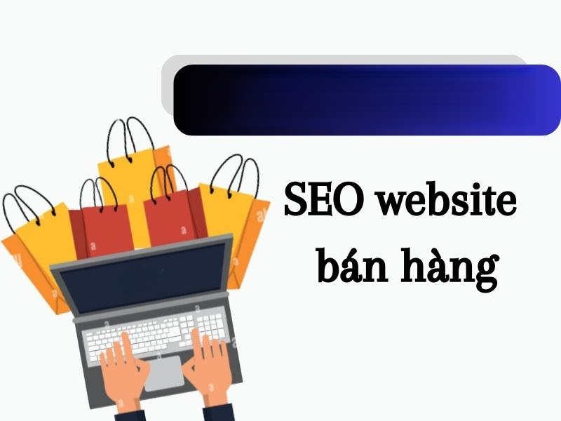 ECommerce SEO: Hướng dẫn các bước SEO website bán hàng hiệu quả