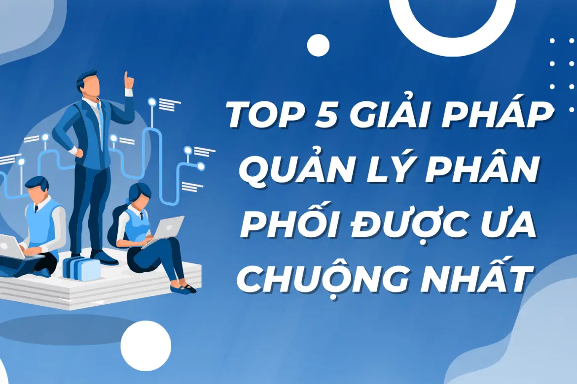 Top 5 Phần Mềm Quản Lý Phân Phối Hiệu Quả Nhất Hiện Nay 1 Top 5 phần mềm quản lý phân phối hiệu quả nhất hiện nay