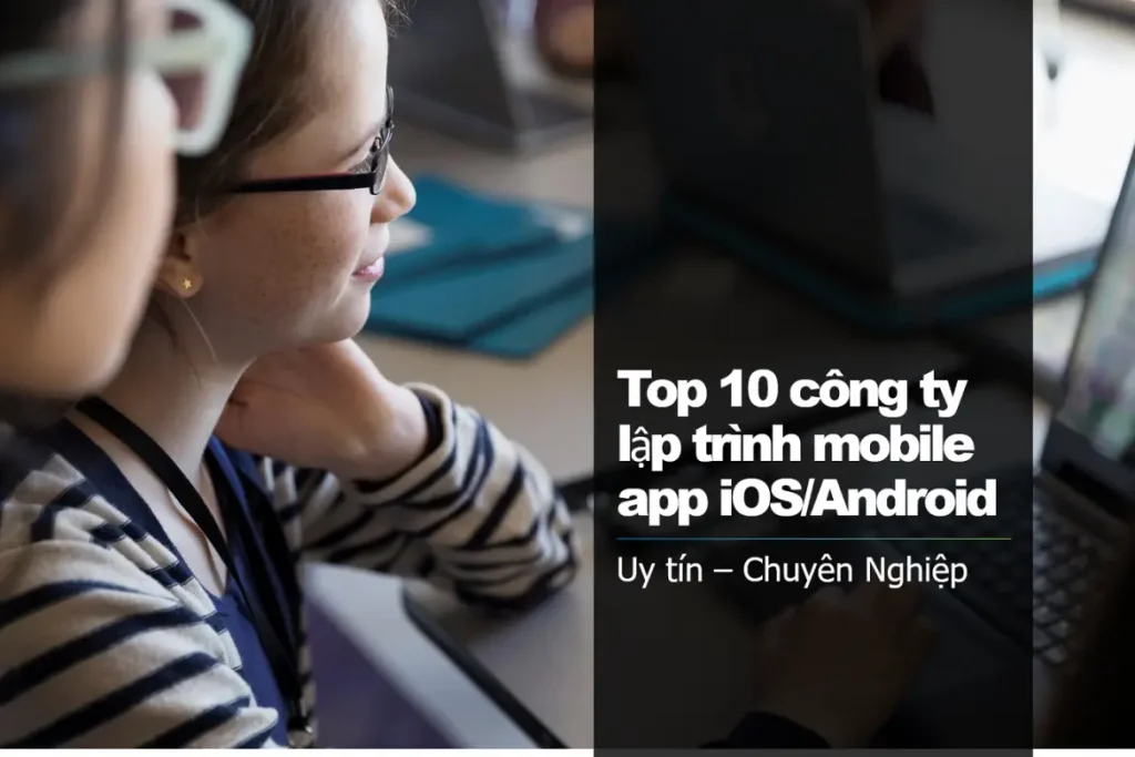 Top 11 Công Ty Thiết Kế App iOS/Android Uy Tín Tại Miền Nam 07/2025