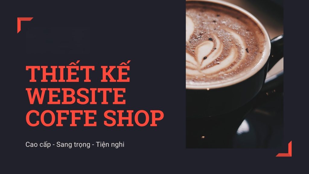 Thiết Kế Website Quán Cà Phê – Đẹp, Chuẩn SEO, Giá Hợp Lý