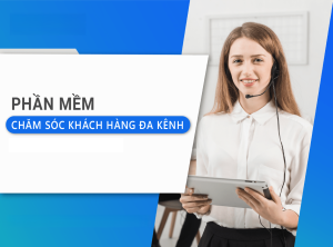 Phần mềm quản lý khách hàng đa kênh: tối ưu bán hàng, nâng cao trải nghiệm
