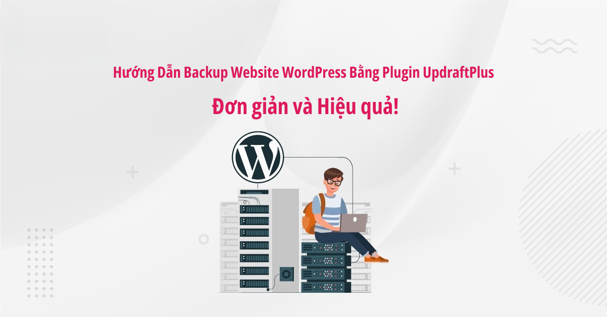 Hướng dẫn backup website wordpress bằng updraftplus – đơn giản, nhanh chóng và an toàn