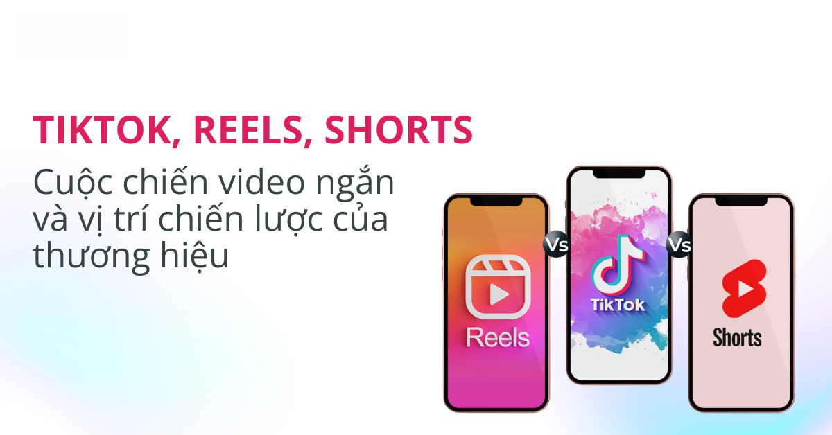 Tiktok, reels, shorts: cuộc đua video ngắn và cơ hội cho thương hiệu