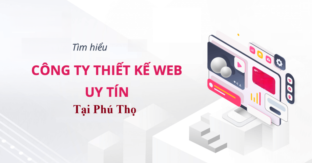 Top 7 Công Ty Thiết Kế Website Uy Tín, Chuyên Nghiệp Chuẩn SEO Tại Phú Thọ
