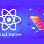 React Native là gì? Tất tần tật về framework lập trình đa nền tảng phổ biến hiện nay